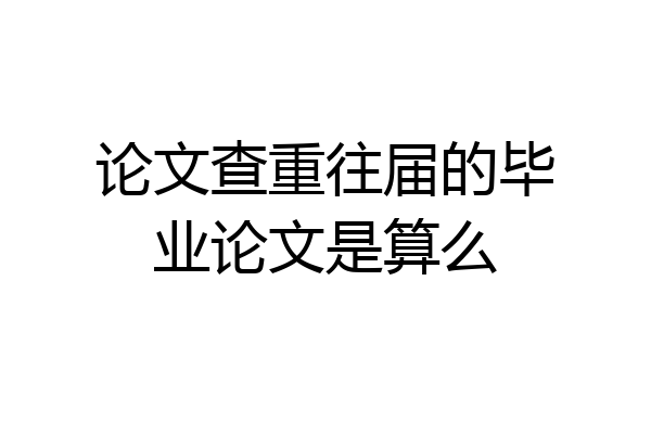 论文查重往届的毕业论文是算么