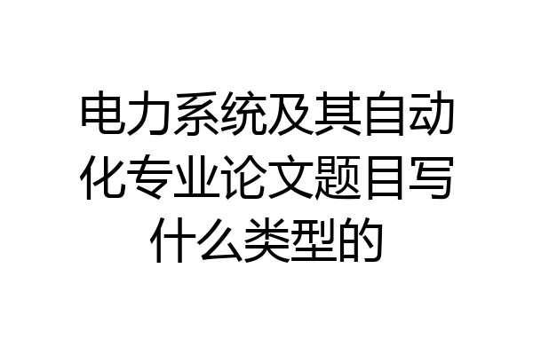 电力系统及其自动化专业论文题目写什么类型的