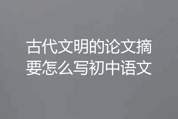 古代文明的论文摘要怎么写初中语文
