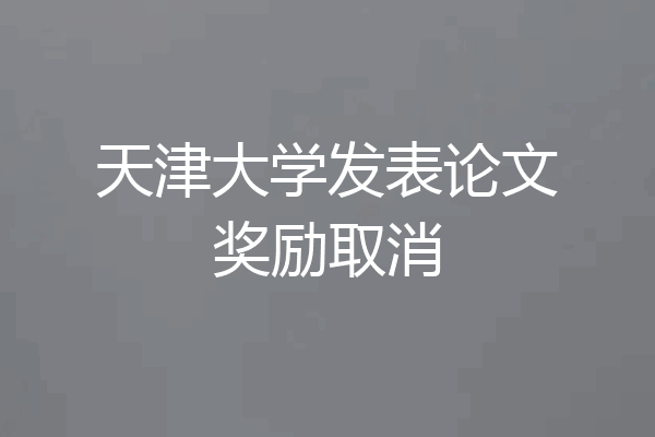 天津大学发表论文奖励取消
