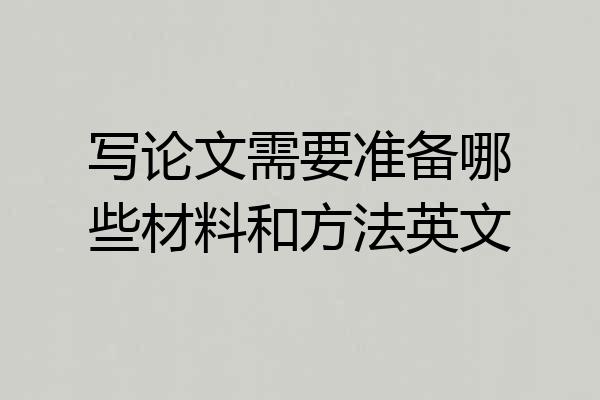 写论文需要准备哪些材料和方法英文
