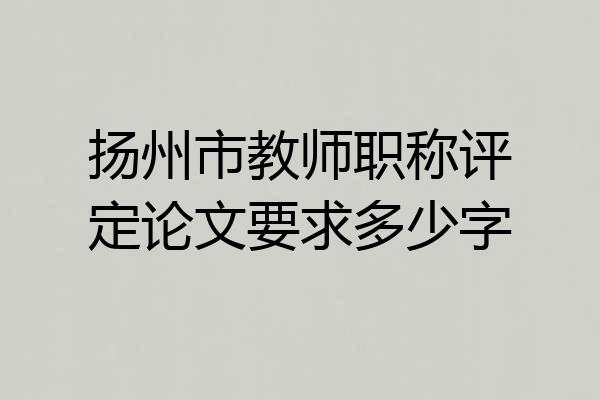 扬州市教师职称评定论文要求多少字