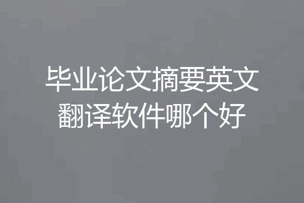 毕业论文摘要英文翻译软件哪个好