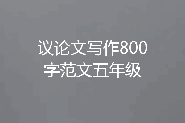 议论文写作800字范文五年级