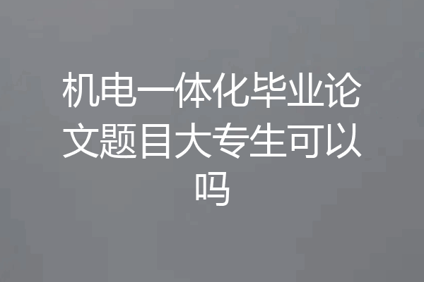 机电一体化毕业论文题目大专生可以吗