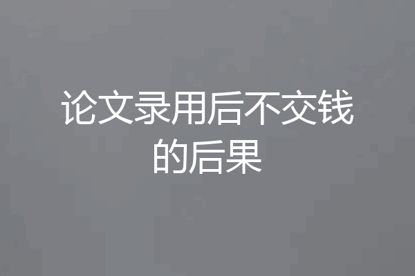 论文录用后不交钱的后果