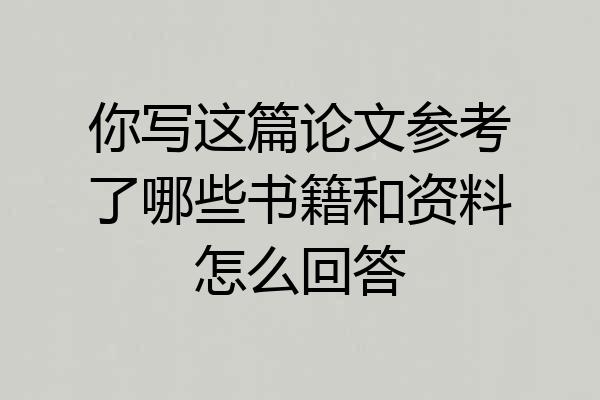 你写这篇论文参考了哪些书籍和资料怎么回答