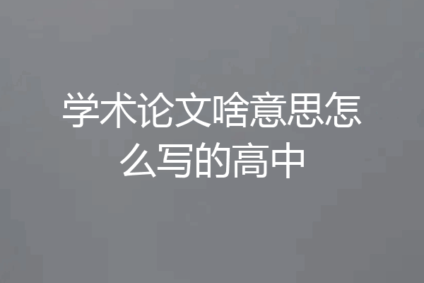 学术论文啥意思怎么写的高中