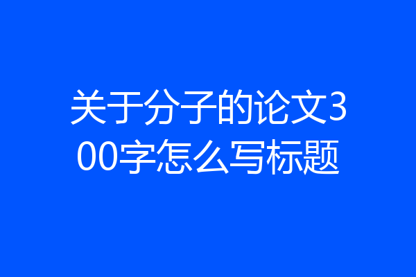 关于分子的论文300字怎么写标题