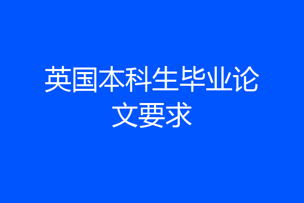 英国本科生毕业论文要求