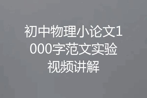 初中物理小论文1000字范文实验视频讲解