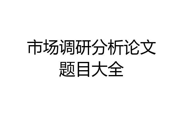 市场调研分析论文题目大全