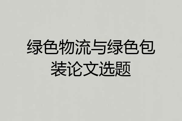 绿色物流与绿色包装论文选题