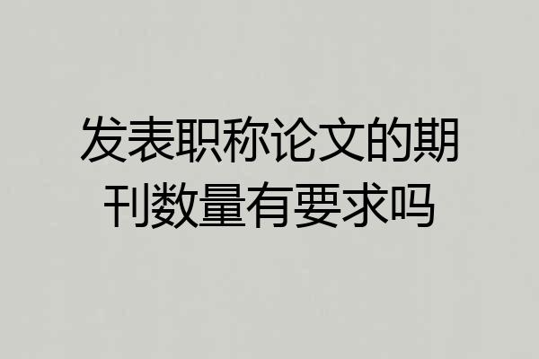 发表职称论文的期刊数量有要求吗