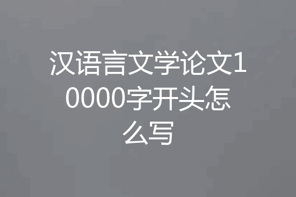 汉语言文学论文10000字开头怎么写