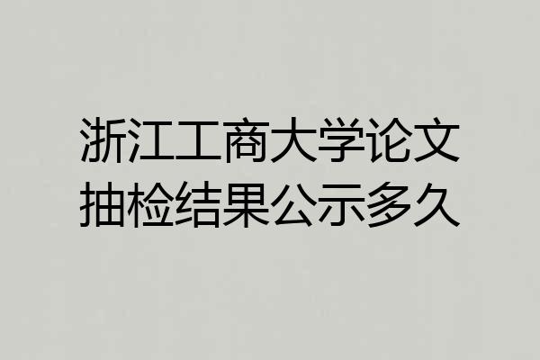 浙江工商大学论文抽检结果公示多久