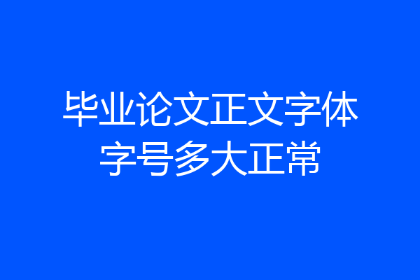 毕业论文正文字体字号多大正常