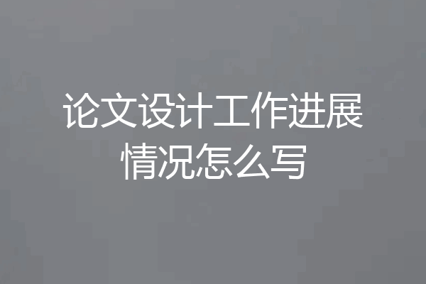 论文设计工作进展情况怎么写