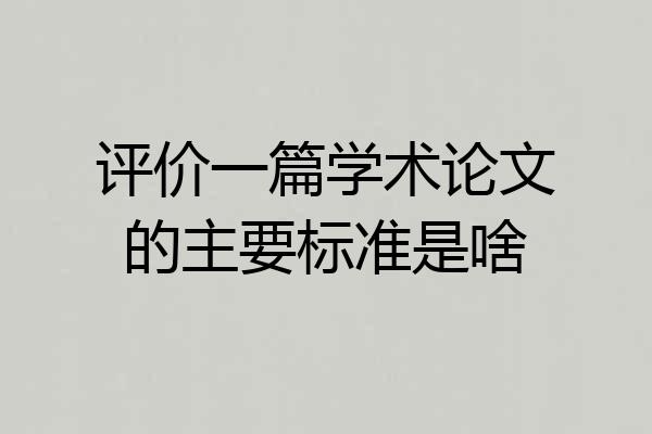 评价一篇学术论文的主要标准是啥