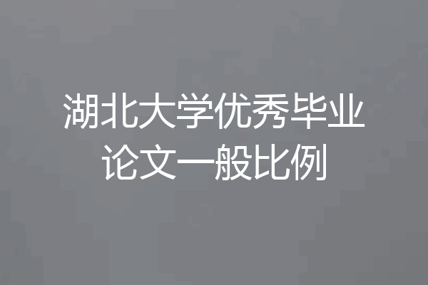 湖北大学优秀毕业论文一般比例