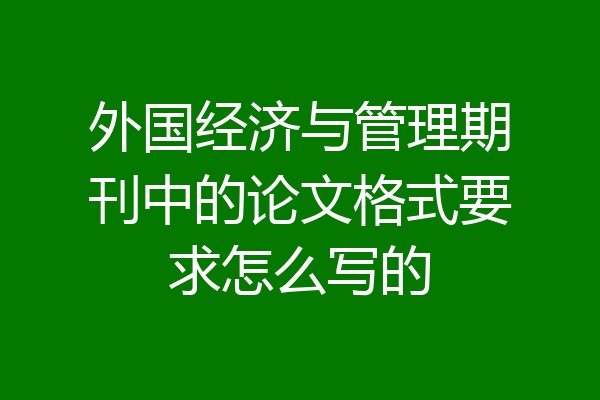 外国经济与管理期刊中的论文格式要求怎么写的