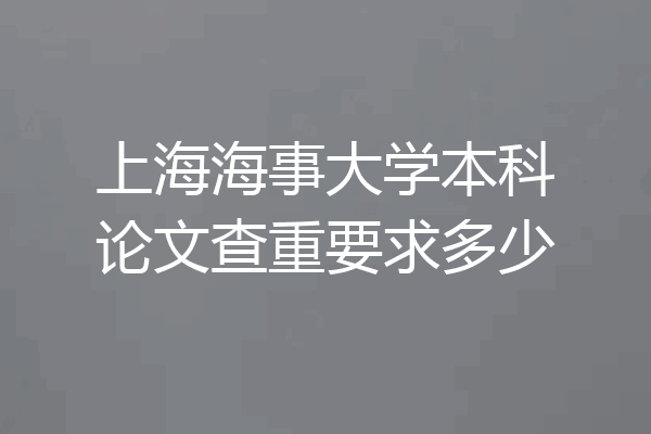 上海海事大学本科论文查重要求多少