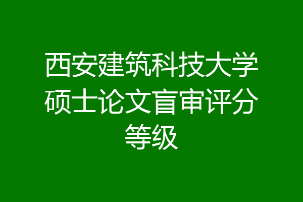 西安建筑科技大学硕士论文盲审评分等级