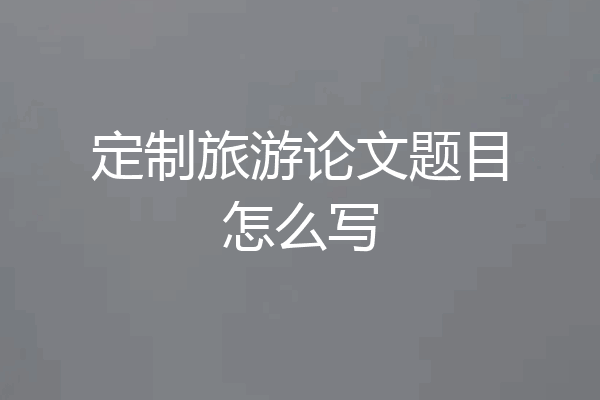 定制旅游论文题目怎么写