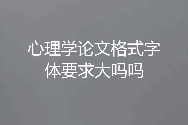 心理学论文格式字体要求大吗吗