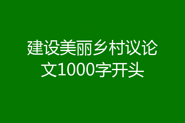 建设美丽乡村议论文1000字开头
