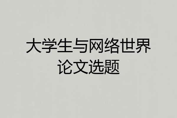 大学生与网络世界论文选题
