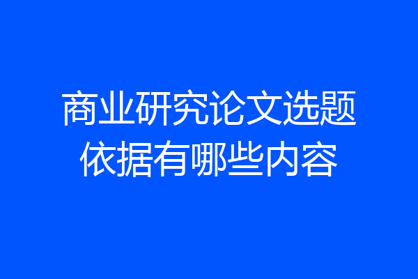 商业研究论文选题依据有哪些内容