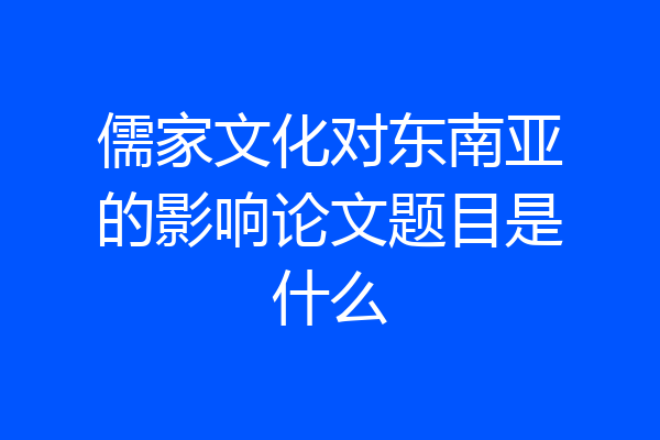 儒家文化对东南亚的影响论文题目是什么