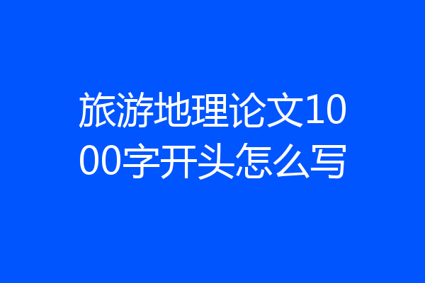 旅游地理论文1000字开头怎么写