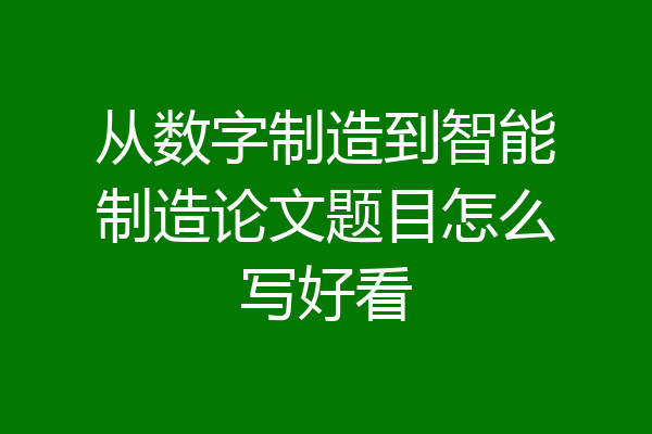 从数字制造到智能制造论文题目怎么写好看