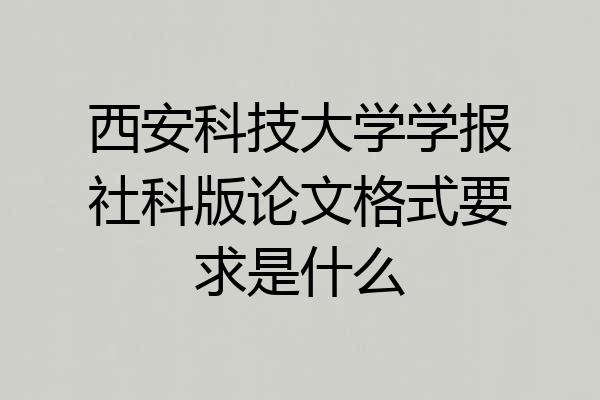 西安科技大学学报社科版论文格式要求是什么