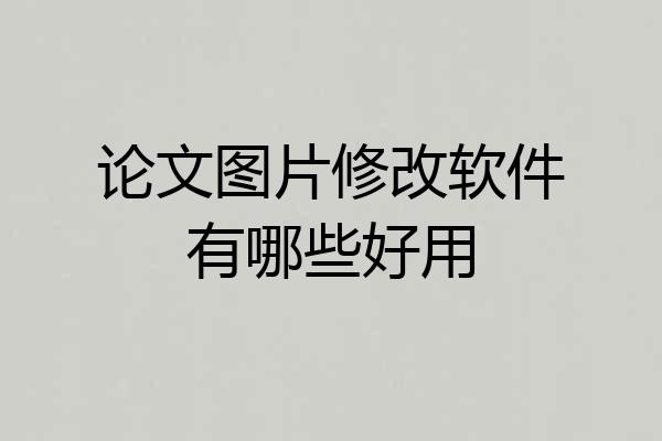 论文图片修改软件有哪些好用