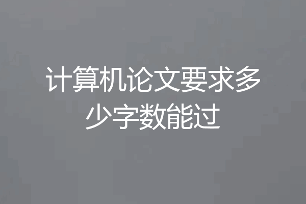 计算机论文要求多少字数能过