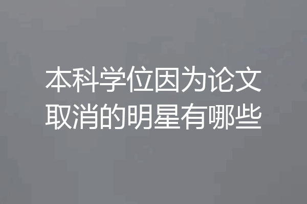 本科学位因为论文取消的明星有哪些