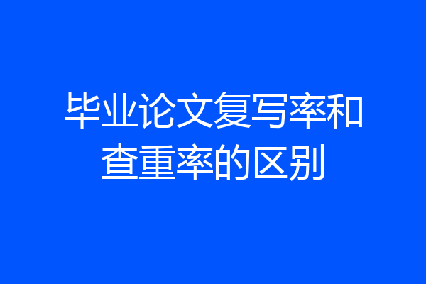毕业论文复写率和查重率的区别