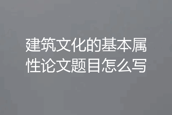 建筑文化的基本属性论文题目怎么写