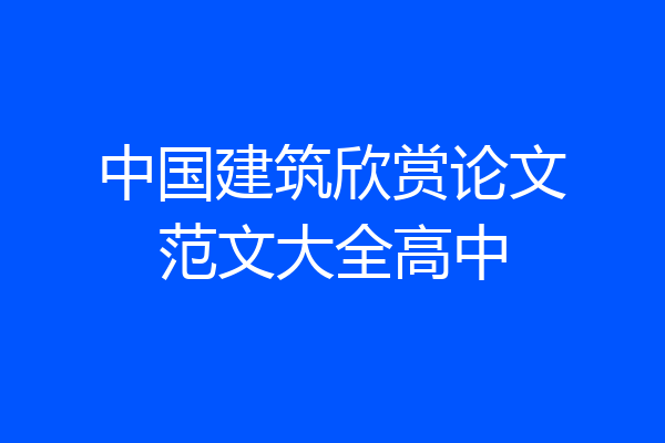 中国建筑欣赏论文范文大全高中