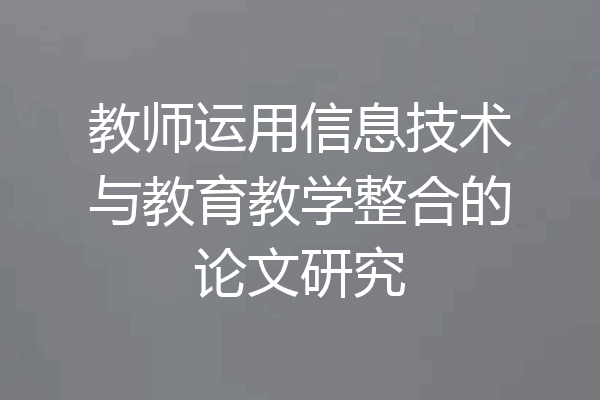 教师运用信息技术与教育教学整合的论文研究