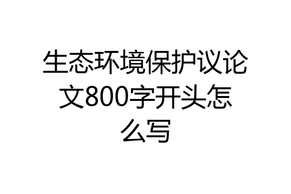 生态环境保护议论文800字开头怎么写
