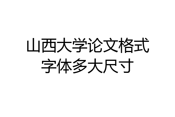山西大学论文格式字体多大尺寸