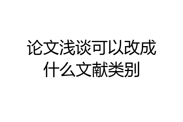 论文浅谈可以改成什么文献类别