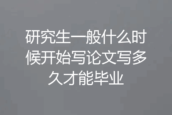 研究生一般什么时候开始写论文写多久才能毕业