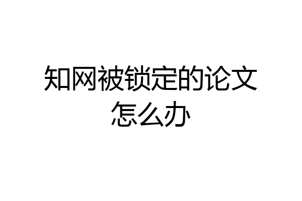 知网被锁定的论文怎么办