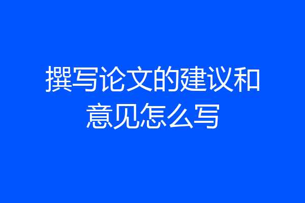 撰写论文的建议和意见怎么写