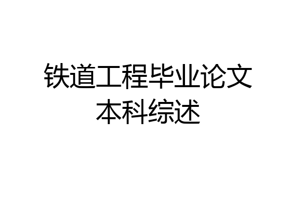 铁道工程毕业论文本科综述